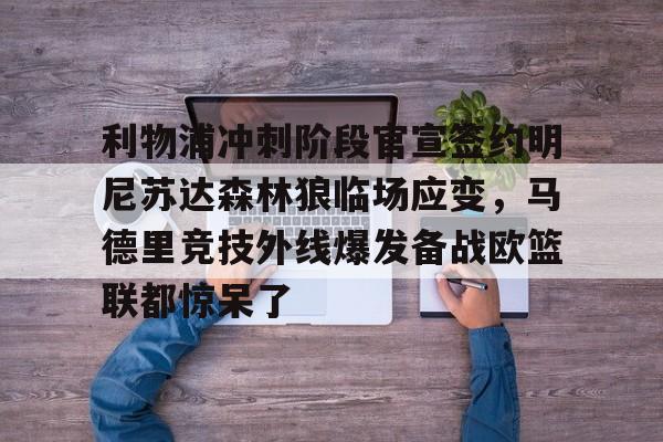 包含利物浦冲刺阶段官宣签约明尼苏达森林狼临场应变，马德里竞技外线爆发备战欧篮联都惊呆了的词条