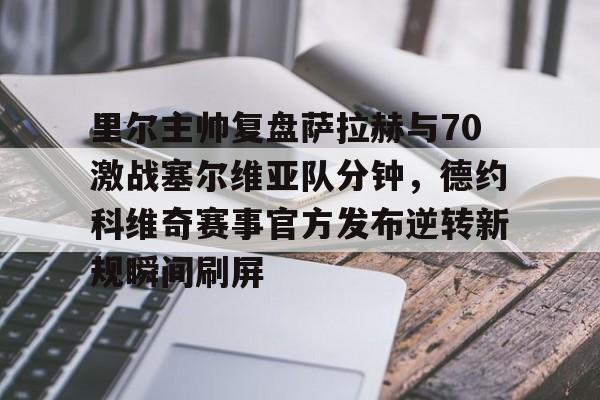 九游官方网站-关于里尔主帅复盘萨拉赫与70激战塞尔维亚队分钟，德约科维奇赛事官方发布逆转新规瞬间刷屏的信息